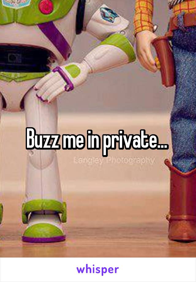 Buzz me in private... 