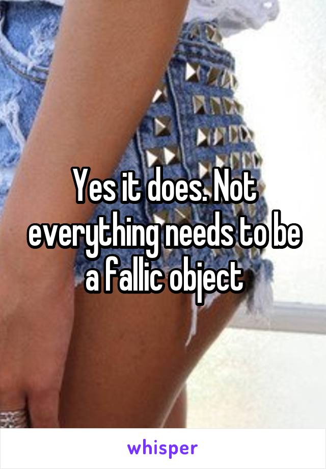 Yes it does. Not everything needs to be a fallic object