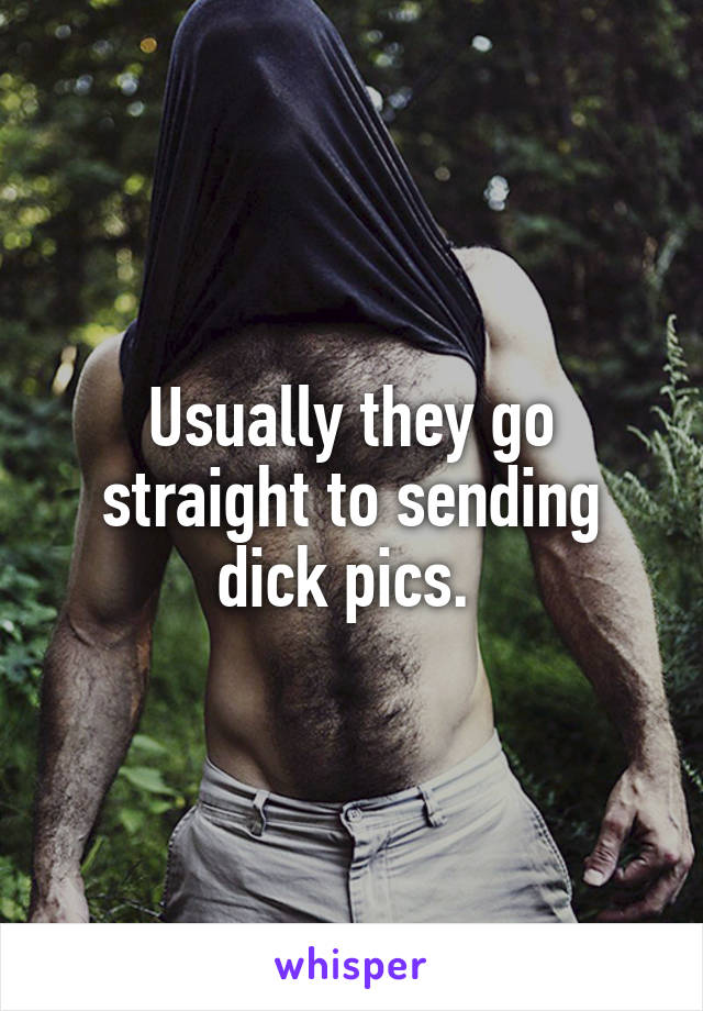 Usually they go straight to sending dick pics. 