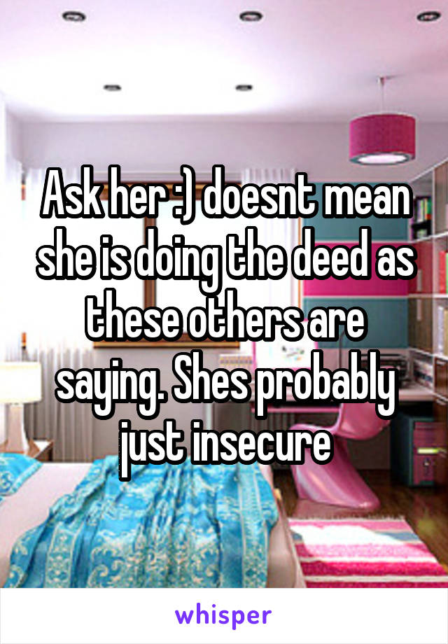 Ask her :) doesnt mean she is doing the deed as these others are saying. Shes probably just insecure