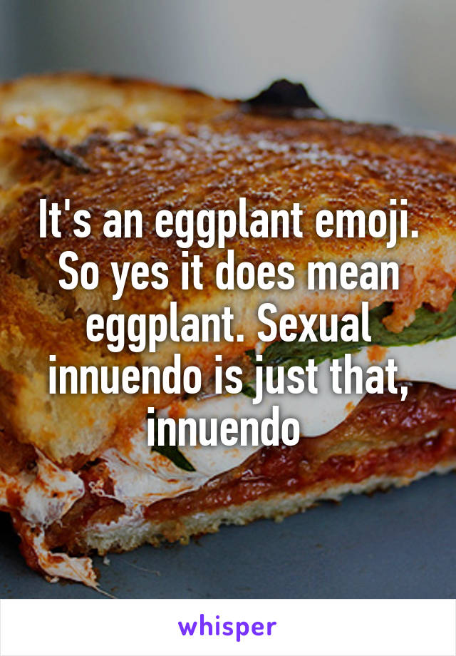 It's an eggplant emoji. So yes it does mean eggplant. Sexual innuendo is just that, innuendo 