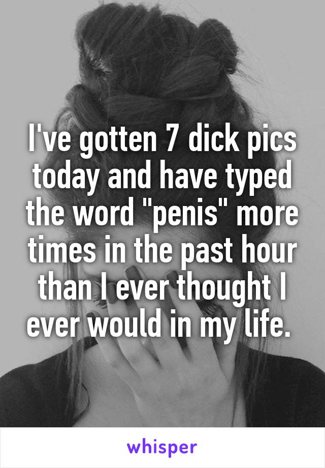 I've gotten 7 dick pics today and have typed the word "penis" more times in the past hour than I ever thought I ever would in my life. 