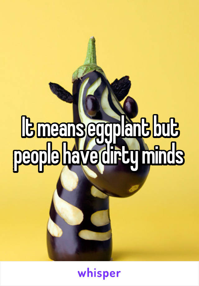 It means eggplant but people have dirty minds 