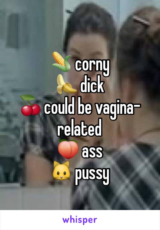 🌽 corny 
🍌 dick
🍒 could be vagina-related
🍑 ass
🐱 pussy