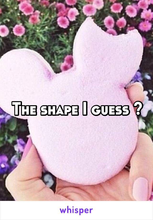 The shape I guess 🍆