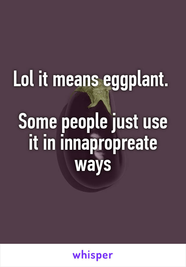 Lol it means eggplant.  
Some people just use it in innapropreate ways
 