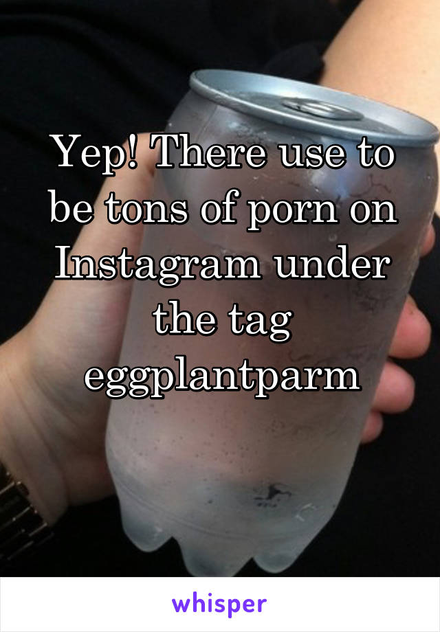 Yep! There use to be tons of porn on Instagram under the tag eggplantparm

