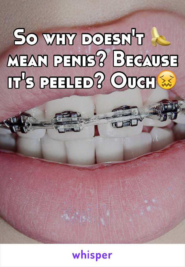 So why doesn't 🍌 mean penis? Because it's peeled? Ouch😖