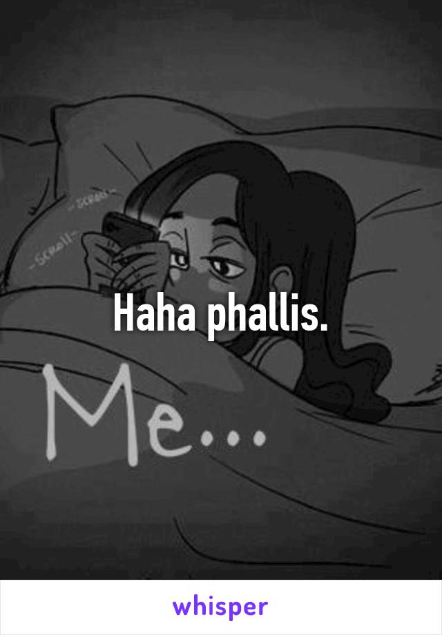 Haha phallis.