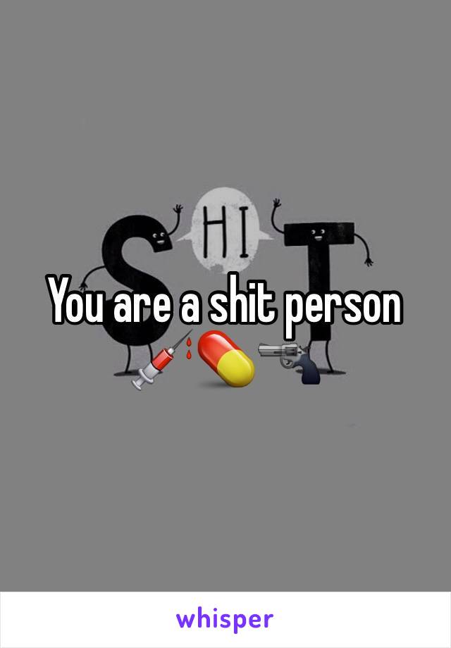 You are a shit person 💉💊🔫