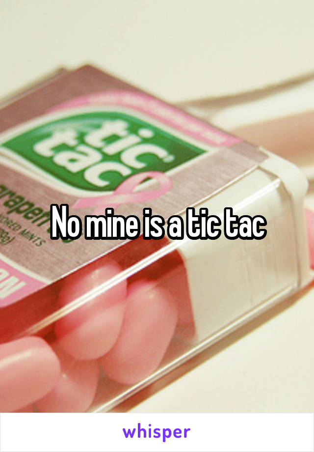 No mine is a tic tac