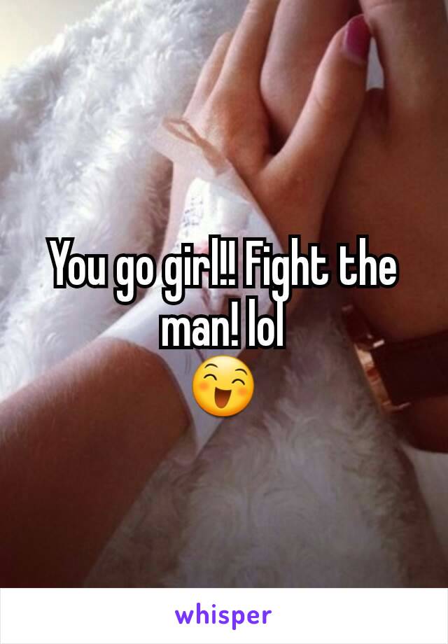 You go girl!! Fight the man! lol
😄