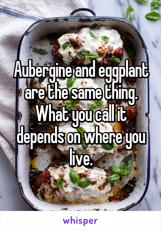 Aubergine and eggplant are the same thing. What you call it depends on where you live.