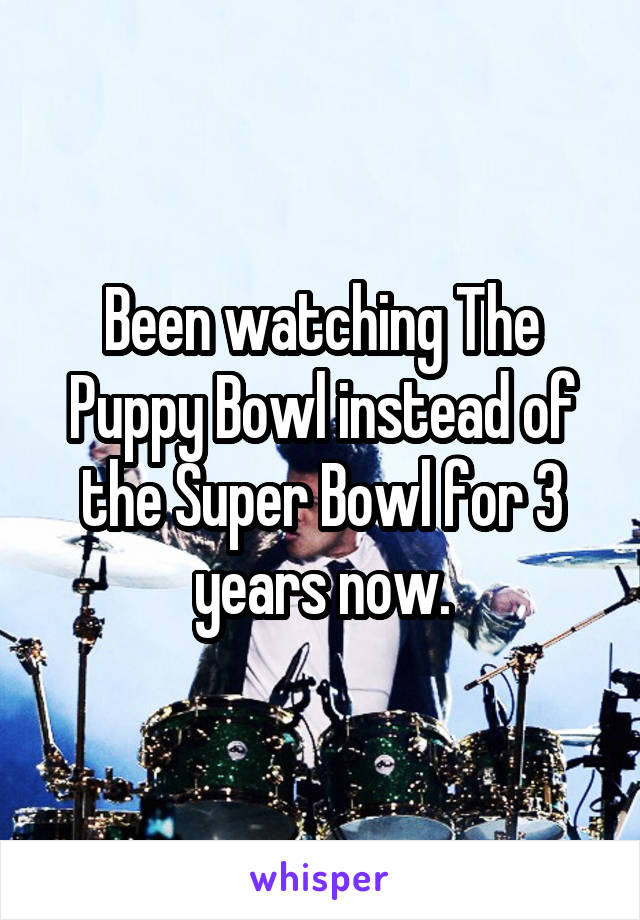 Been watching The Puppy Bowl instead of the Super Bowl for 3 years now.