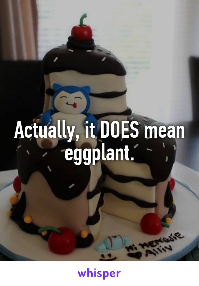 Actually, it DOES mean eggplant.