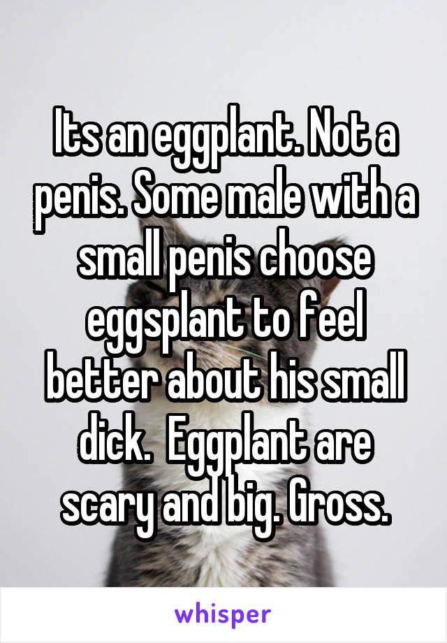 Its an eggplant. Not a penis. Some male with a small penis choose eggsplant to feel better about his small dick.  Eggplant are scary and big. Gross.