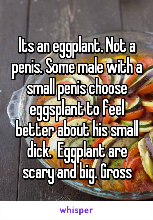 Its an eggplant. Not a penis. Some male with a small penis choose eggsplant to feel better about his small dick.  Eggplant are scary and big. Gross