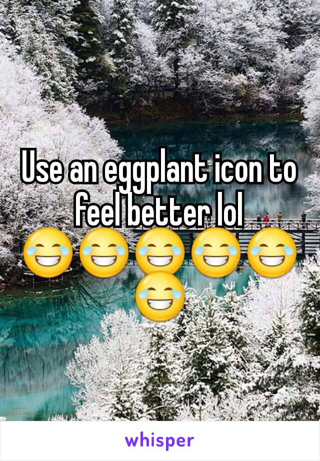 Use an eggplant icon to feel better lol 😂😂😂😂😂😂