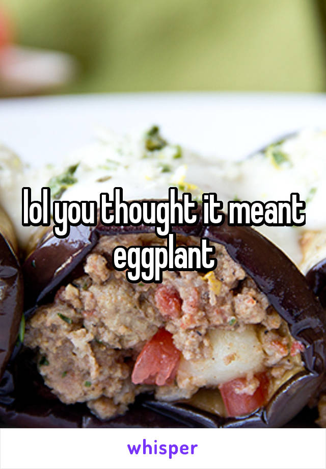 lol you thought it meant eggplant