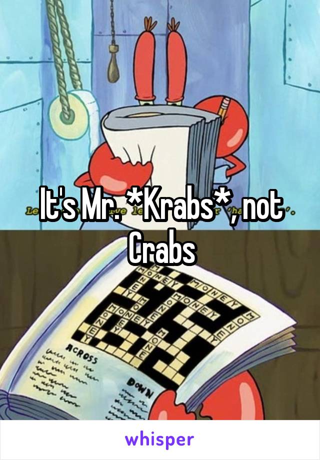 It's Mr. *Krabs*, not Crabs