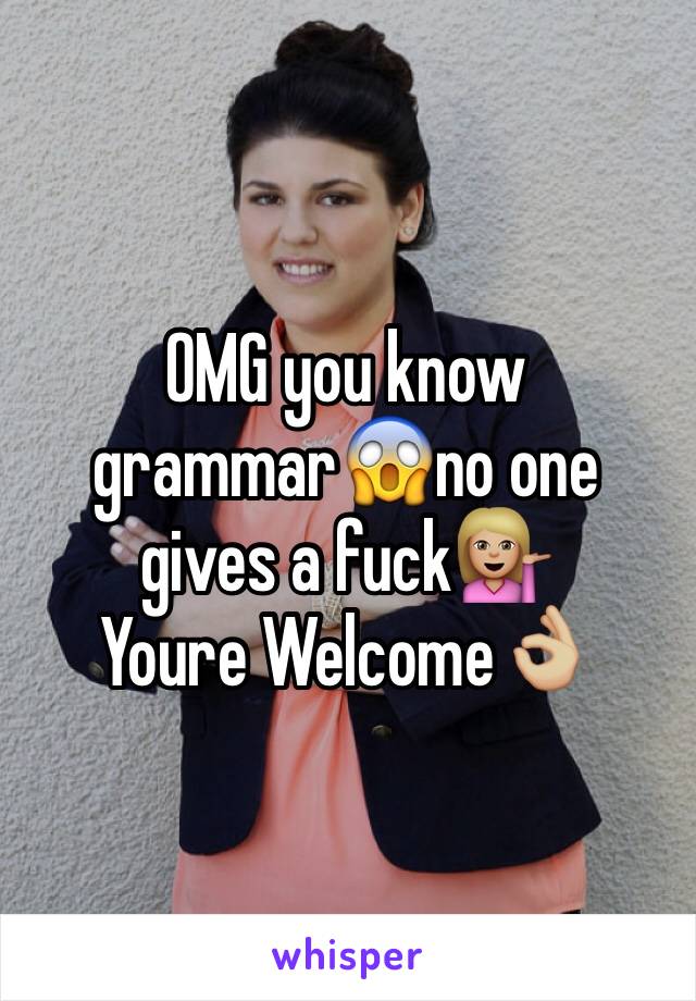 OMG you know grammar😱no one gives a fuck💁🏼
Youre Welcome👌🏼