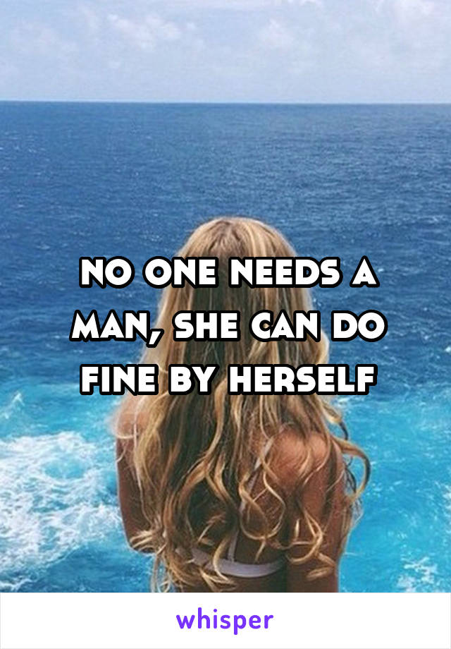 no one needs a man, she can do fine by herself