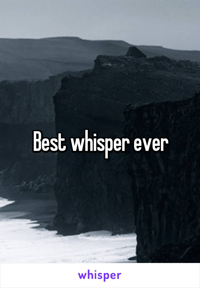 Best whisper ever