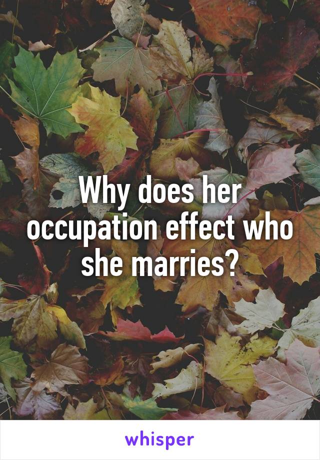 Why does her occupation effect who she marries?