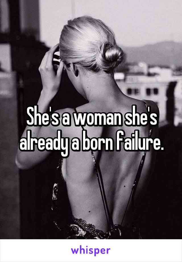 She's a woman she's already a born failure.