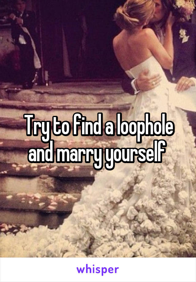 Try to find a loophole and marry yourself 