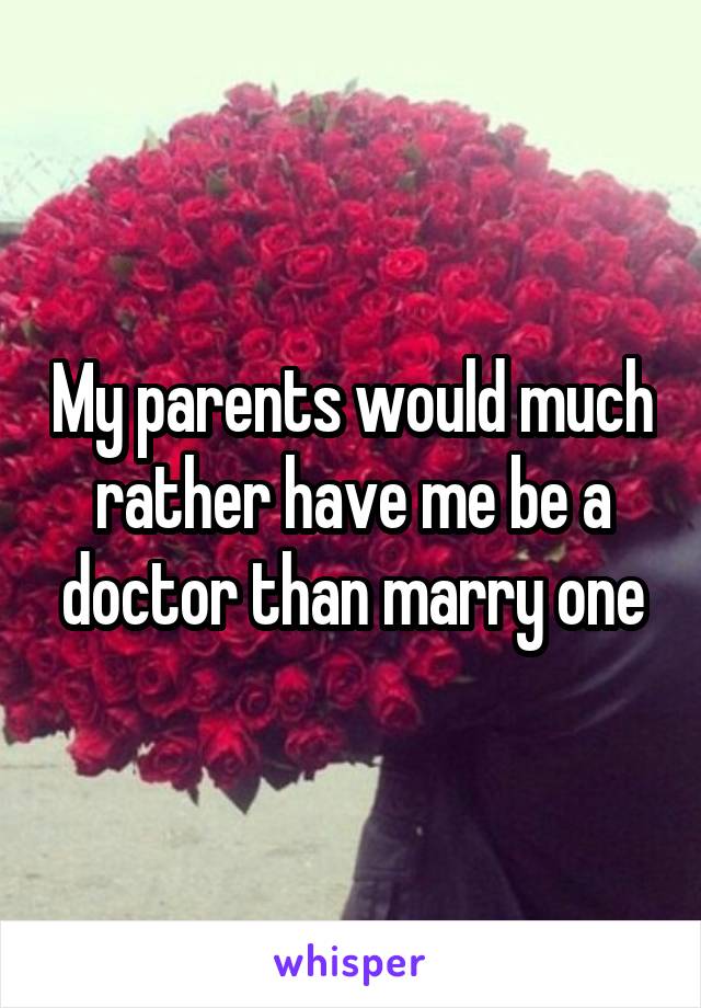 My parents would much rather have me be a doctor than marry one