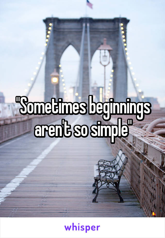 "Sometimes beginnings aren't so simple"