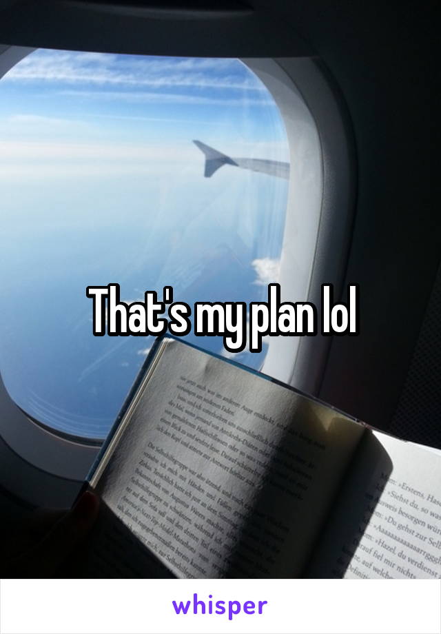 That's my plan lol