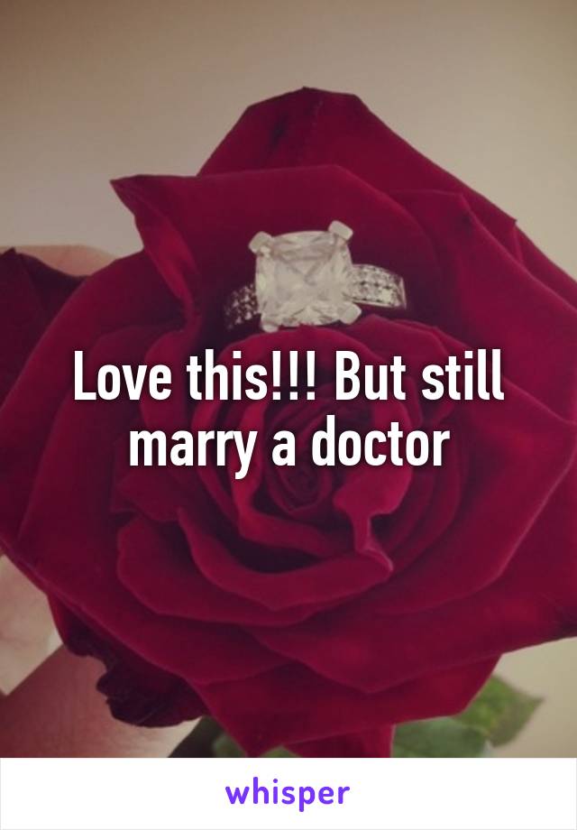 Love this!!! But still marry a doctor