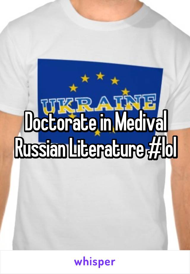 Doctorate in Medival Russian Literature #lol