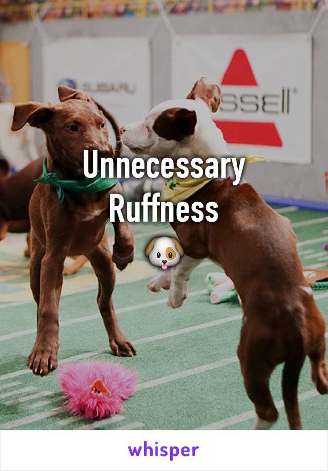 Unnecessary
Ruffness
🐶