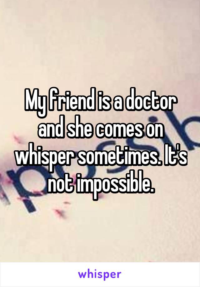 My friend is a doctor and she comes on whisper sometimes. It's not impossible.