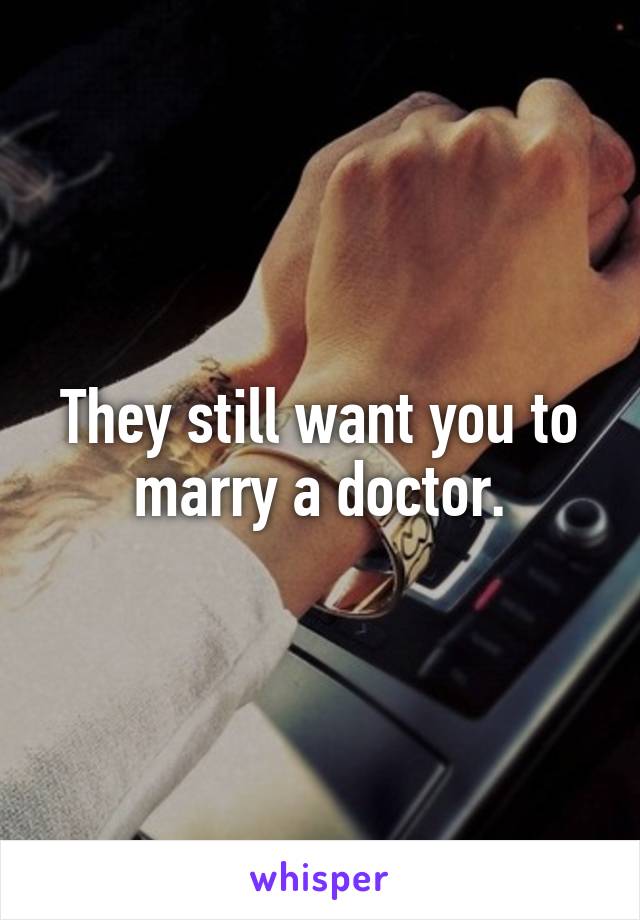 They still want you to marry a doctor.