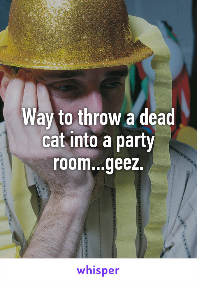 Way to throw a dead cat into a party room...geez.