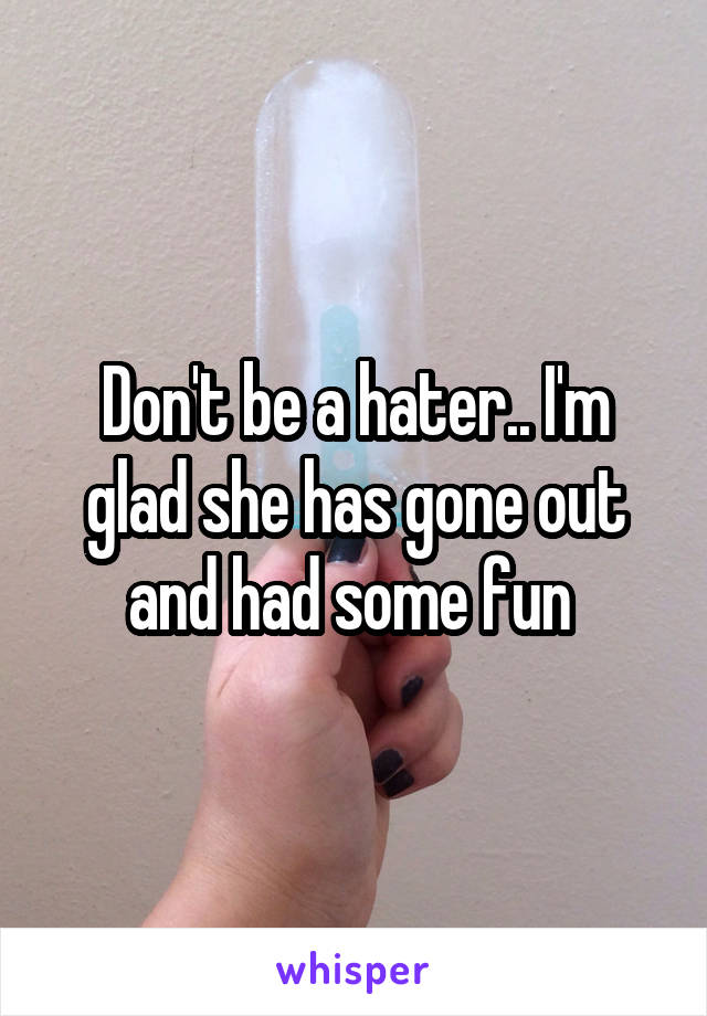 Don't be a hater.. I'm glad she has gone out and had some fun 