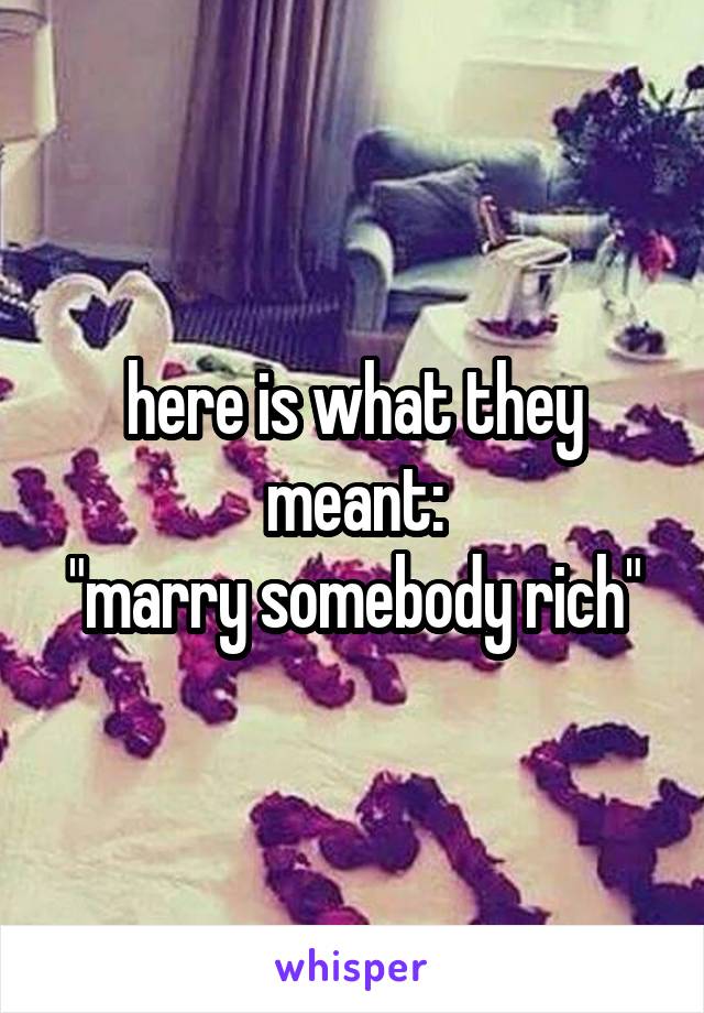 here is what they meant:
"marry somebody rich"