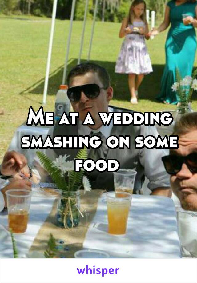 Me at a wedding smashing on some food 
