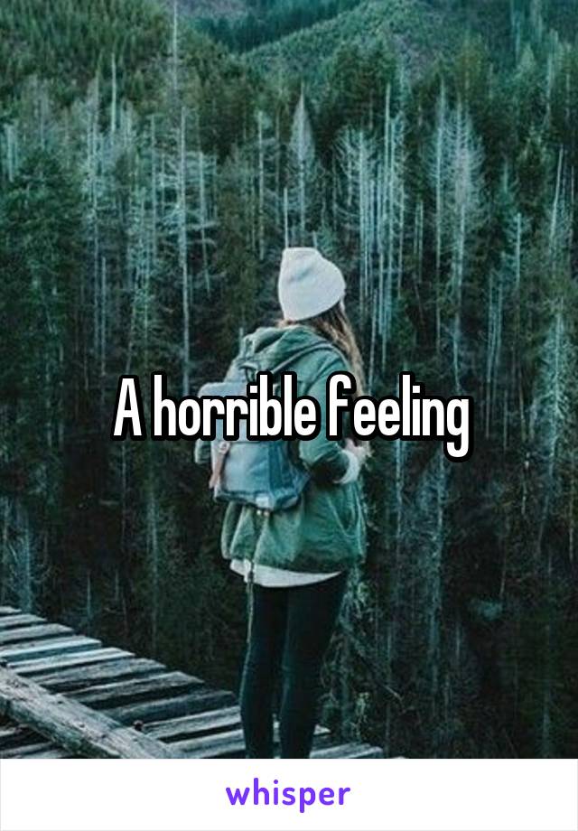 A horrible feeling