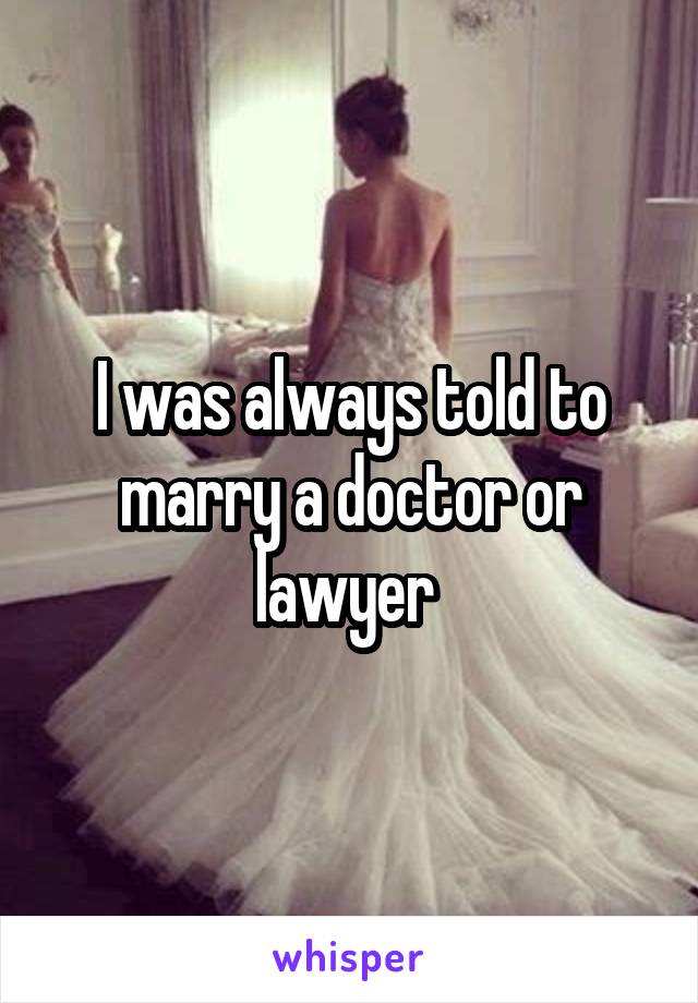 I was always told to marry a doctor or lawyer 