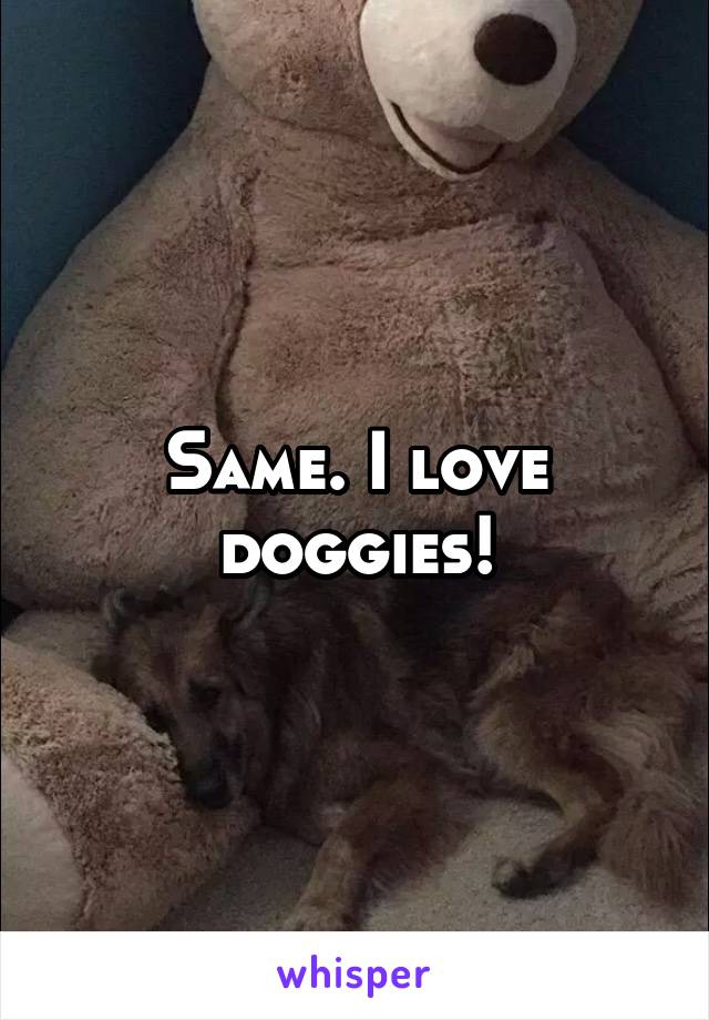 Same. I love doggies!