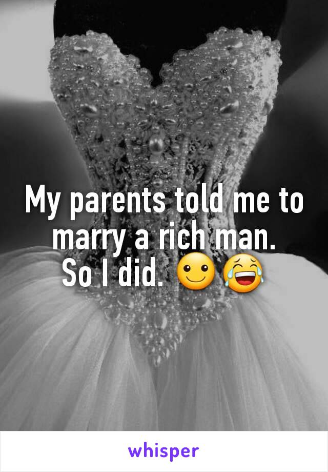 My parents told me to marry a rich man.
So I did. ☺😂