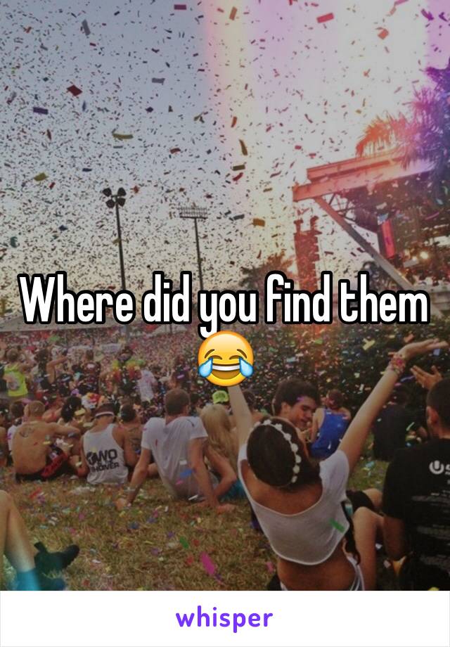 Where did you find them 😂