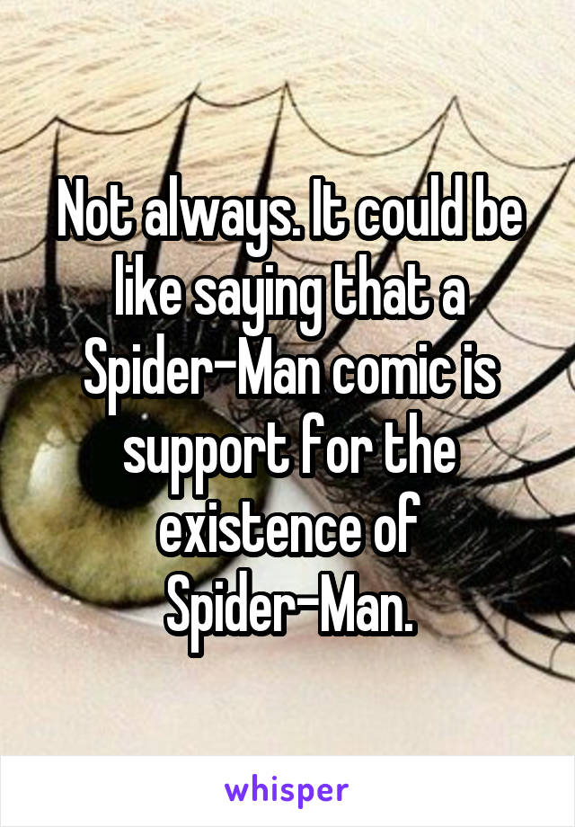 Not always. It could be like saying that a Spider-Man comic is support for the existence of Spider-Man.