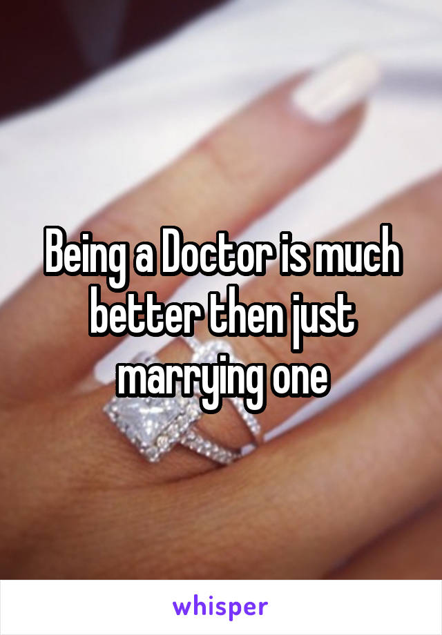 Being a Doctor is much better then just marrying one