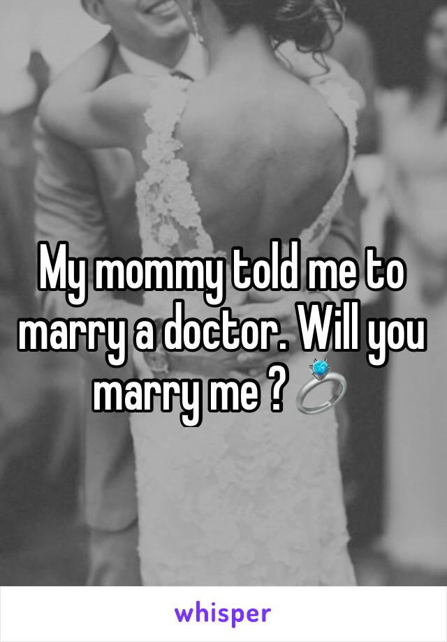 My mommy told me to marry a doctor. Will you marry me ?💍